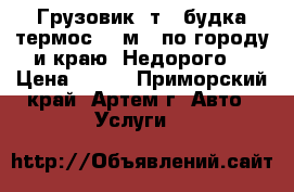 Грузовик 5т. (будка-термос 23 м3) по городу и краю! Недорого! › Цена ­ 500 - Приморский край, Артем г. Авто » Услуги   